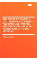 The Force of Example, Or, the History of Henry and Caroline: Written for the Instruction and Amusement of Young Persons