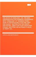 The Book of Ensilage: Or, the New Dispensation for Farmers. Experience with Ensilage at Winning Farm. How to Produce Milk for One Cent Per Quart; Butter for Ten Cents Per Pound; Beef for Four Cents Per Pound; Mutton for Nothing If Wool Is Thirty Ce