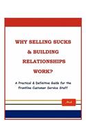 Why Selling Sucks & Building Relationships Work?: A Practical & Definitive Guide for the Frontline Service Staff