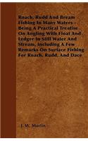 Roach, Rudd And Bream Fishing In Many Waters - Being A Practical Treatise On Angling With Float And Ledger In Still Water And Stream, Including A Few Remarks On Surface Fishing For Roach, Rudd, And Dace