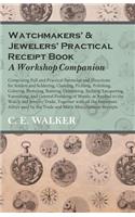 Watchmakers' and Jewelers' Practical Receipt Book A Workshop Companion;Comprising Full and Practical Formulae and Directions for Solders and Soldering, Cleaning, Pickling, Polishing, Coloring, Bronzing, Staining, Cementing, Etching, Lacquering