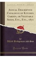 Annual Descriptive Catalogue of Kitchen Garden, or Vegetable Seeds, Etc., Etc., 1871 (Classic Reprint)