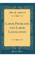 Labor Problems and Labor Legislation (Classic Reprint)