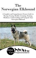 The Norwegian Elkhound: A Complete and Comprehensive Owners Guide To: Buying, Owning, Health, Grooming, Training, Obedience, Understanding and Caring for Your Norwegian Elkhound