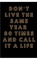 Don't live the same year 80 times and call it a life - 6x9 120 Pages Notebook/Diary