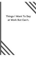 Things I Want To Say at Work But Can't.