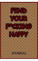 Find Your F*cking Happy Journal: A Journal/Notebook to Help Pave the Way for Positive Sh*t Ahead, for Funny Gift or Personal Writing, (Start With Gratitude)