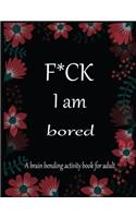 F*CK I am bored A brain bending activity book for adult: Adult Maze Book Grate for Developing Problem Solving Skills, Spatial Awareness and Critical Thinking Skills.