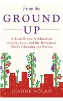 From the Ground Up: A Food Grower's Education In Life, Love, and the Movement That's Changing the Nation