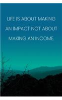 Inspirational Quote Notebook - 'Life Is About Making An Impact Not About Making An Income.' - Inspirational Journal to Write in: Medium College-Ruled Journey Diary, 110 page, Lined, 6x9 (15.2 x 22.9 cm)