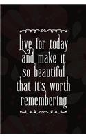Live For Today And Make It So Beautiful That It's Worth Remembering