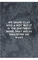 We Shape Clay Into A Pot, But It Is the Emptiness Inside That Holds Whatever We Want: Pottery Notebook Journal Composition Blank Lined Diary Notepad 120 Pages Paperback Gray