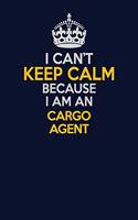 I Can't Keep Calm Because I Am An Cargo Agent: Career journal, notebook and writing journal for encouraging men, women and kids. A framework for building your career.