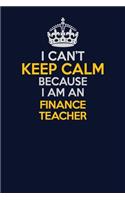 I Can't Keep Calm Because I Am An finance teacher: Career journal, notebook and writing journal for encouraging men, women and kids. A framework for building your career.