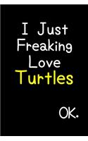 I Just Freaking Love Turtles Ok.: Journal (Diary, Notebook) Funny Animal Gift For Turtle Lovers