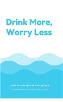 Drink More, Worry Less Health Tracker For Busy Women: Personal Health, Food Journal, & Activity Tracker