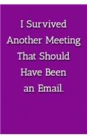 I Survived Another Meeting That Should Have Been an Email. Notebook: Lined Journal, 120 Pages, 6 x 9, Work Gag Gift, Purple Matte Finish (I Survived Another Meeting That Should Have Been an Email. Journal)