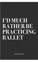 I'd Much Rather Be Practicing Ballet: A 6x9 Inch Diary Notebook Journal With A Bold Text Font Slogan On A Matte Cover and 120 Blank Lined Pages Makes A Great Alternative To A Card