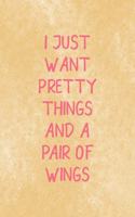 I Just Want Pretty Things And A Pair Of Wings
