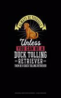 Always Be Yourself Unless You Can Be A Duck Tolling Retriever Then Be A Duck Tolling Retriever