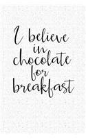 I Believe in Chocolate for Breakfast: A 6x9 Inch Matte Softcover Notebook Journal with 120 Blank Lined Pages and a Funny Cover Slogan