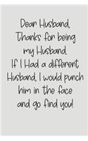 Dear Husband Thanks for Being My Husband, If I Had a Different Husband, I Would Punch Him in the Face and Go Find You!