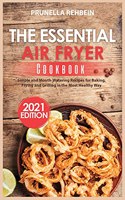 The Essential Air Fryer Cookbook (2021 Edition): Simple and Mouth-Watering Recipes for Baking, Frying and Grilling in the Most Healthy Way