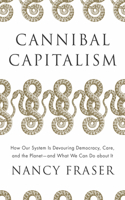Cannibal Capitalism: How Our System Is Devouring Democracy, Care, and the Planet - And What We Can Do about It