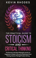 Practical Guide to Stoicism and Critical Thinking: The Secrets to the Stoic Philosophy and Art of Happiness in Modern Life and to Mastering Critical Thinking, Decision Making and Problem Solving