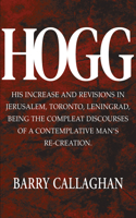 Hogg: His Increase and Revisions in Jerusalem, Toronto, Leningrad, Being the Compleat Discourses of a Contemplative Man's Re-Creation.