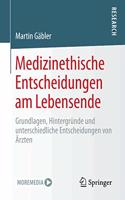 Medizinethische Entscheidungen Am Lebensende: Grundlagen, Hintergründe Und Unterschiedliche Entscheidungen Von Ärzten