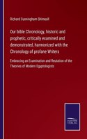 Our bible Chronology, historic and prophetic, critically examined and demonstrated, harmonized with the Chronology of profane Writers