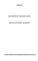 Wer wünscht sich das nicht: Mein Alter möge gelingen!: Ein Ratgeber für Menschen, welche der Pensionierung entgegesehen oder schon in Rente sind
