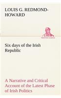 Six days of the Irish Republic A Narrative and Critical Account of the Latest Phase of Irish Politics