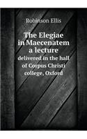 The Elegiae in Maecenatem a lecture delivered in the hall of Corpus Christi college, Oxford