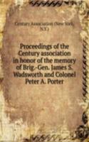 Proceedings of the Century association in honor of the memory of Brig. -Gen. James S. Wadsworth and Colonel Peter A. Porter