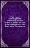 Final report on management, communications and records of Survey Unit  15.b to the Commission on State Government Organization