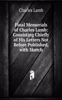 Final Memorials of Charles Lamb, Letters Ed. with Sketches of Some of His Companions by T.N. Talfourd