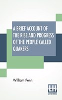 A Brief Account Of The Rise And Progress Of The People Called Quakers: In Which Their Fundamental Principle, Doctrines, Worship, Ministry, And Discipline, Are Plainly Declared. With A Summary Relation Of The Former Disp