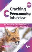 Cracking C Programming Interview: 500+ Interview Questions and Explanations to Sharpen Your C Concepts for a Lucrative Programming Career