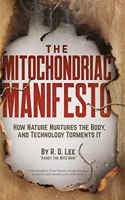 Mitochondriac Manifesto: How Nature Nurtures the Body, and Technology Torments It