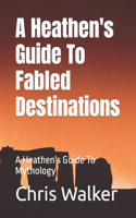 A Heathen's Guide To Fabled Destination's: A Heathen's Guide To Mythology(A Heathen's Guide to Mythology)