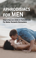 Aphrodisiacs For Men: Improving Low Libido & Testosterone For Better Romantic Encounters: Do Aphrodisiacs Work