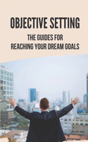 Objective Setting: The Guides For Reaching Your Dream Goals: Objective Setting Examples