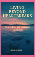 Living Beyond Heartbreaks: How to Heal and Overcome Heartbreaks