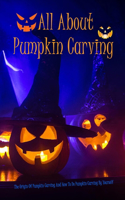 All About Pumpkin Carving: The Origin Of Pumpkin Carving And How To Do Pumpkin Carving By Yourself: Pumpkin Carving