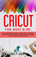 Cricut: Four Books in One: Cricut for Beginners, Design Space and Project Ideas + Accessories and Materials. A Complete Guide to Mastering Your Cutting Mach