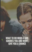 What to Do When a Girl Ignores You and Won't Give You a Chance