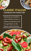 Classic Italian Cookbook for Young Chef: Whisking Up Tradition with a Modern Twist, A Culinary Expedition for Young Palates in the Classic Italian Kitchen