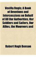 Vexilla Regis; A Book of Devotions and Intercessions on Behalf of All Our Authorities, Our Soldiers and Sailors, Our Allies, the Mourners and: (English)